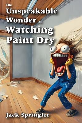 Book cover for The Unspeakable Wonder of Watching Paint Dry