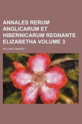 Cover of Annales Rerum Anglicarum Et Hibernicarum Regnante Elizabetha Volume 3