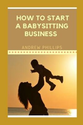 Cover of How to Start A Babysitting Business