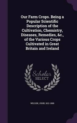 Book cover for Our Farm Crops. Being a Popular Scientific Description of the Cultivation, Chemistry, Diseases, Remedies, &C., of the Various Crops Cultivated in Great Britain and Ireland