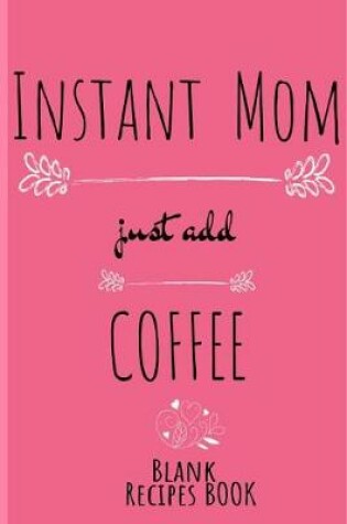 Cover of Instant Mom, Just Add Coffee Blank Recipe Book