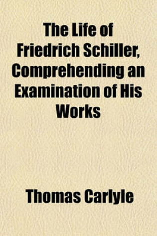 Cover of The Life of Friedrich Schiller, Comprehending an Examination of His Works