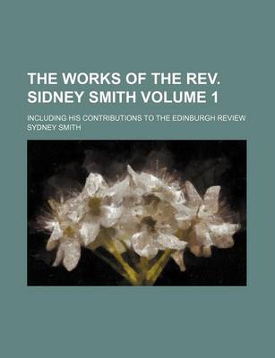 Book cover for The Works of the REV. Sidney Smith Volume 1; Including His Contributions to the Edinburgh Review