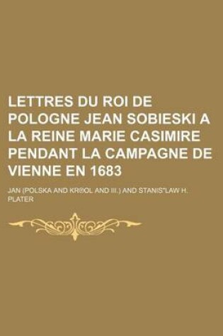 Cover of Lettres Du Roi de Pologne Jean Sobieski a la Reine Marie Casimire Pendant La Campagne de Vienne En 1683