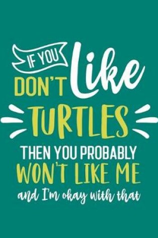 Cover of If You Don't Like Turtles Then You Probably Won't Like Me and I'm OK With That