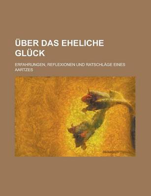 Book cover for Uber Das Eheliche Gluck; Erfahrungen, Reflexionen Und Ratschlage Eines Aartzes