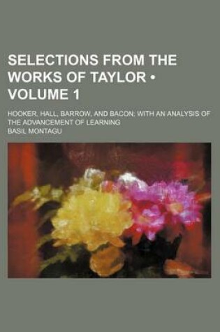Cover of Selections from the Works of Taylor (Volume 1); Hooker, Hall, Barrow, and Bacon with an Analysis of the Advancement of Learning