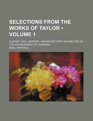 Book cover for Selections from the Works of Taylor (Volume 1); Hooker, Hall, Barrow, and Bacon with an Analysis of the Advancement of Learning