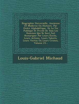 Book cover for Biographie Universelle, Ancienne Et Moderne Ou Histoire, Par Ordre Alphabetique, de La Vie Publique Et Privee de Tous Les Hommes Qui Se Sont Fait Remarquer Par Leurs Ecrits, Leurs Actions, Leurs Talents, Leurs Vertus Ou Leurs Crimes, Volume 23...