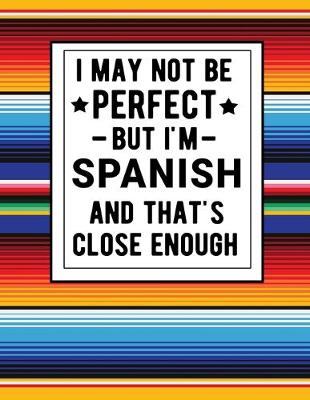 Book cover for I May Not Be Perfect But I'm Spanish And That's Close Enough