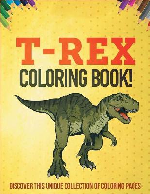 Book cover for T-Rex Coloring Book! Discover This Unique Collection Of Coloring Pages