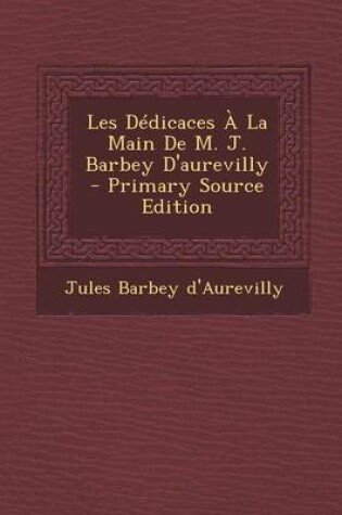 Cover of Les Dedicaces a la Main de M. J. Barbey D'Aurevilly - Primary Source Edition