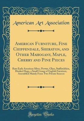 Book cover for American Furniture, Fine Chippendale, Sheraton, and Other Mahogany, Maple, Cherry and Pine Pieces: Rare Early American Silver, Pewter, Glass, Staffordshire, Hooked Rugs, a Small Group of English Furniture, Assembled Mainly From Two Private Sources