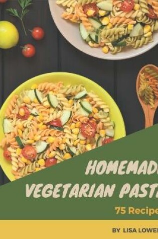 Cover of 75 Homemade Vegetarian Pasta Recipes