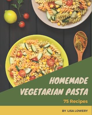 Book cover for 75 Homemade Vegetarian Pasta Recipes