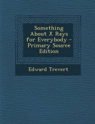 Book cover for Something about X Rays for Everybody - Primary Source Edition