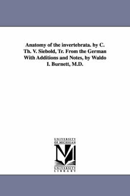 Book cover for Anatomy of the Invertebrata. by C. Th. V. Siebold, Tr. from the German with Additions and Notes, by Waldo I. Burnett, M.D.