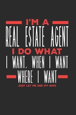 Book cover for I'm a Real Estate Agent I Do What I Want, When I Want, Where I Want. Just Let Me Ask My Wife