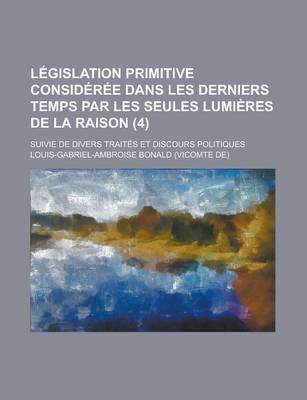 Book cover for Legislation Primitive Consideree Dans Les Derniers Temps Par Les Seules Lumieres de La Raison; Suivie de Divers Traites Et Discours Politiques (4 )