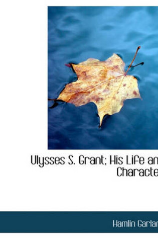 Cover of Ulysses S. Grant; His Life and Character