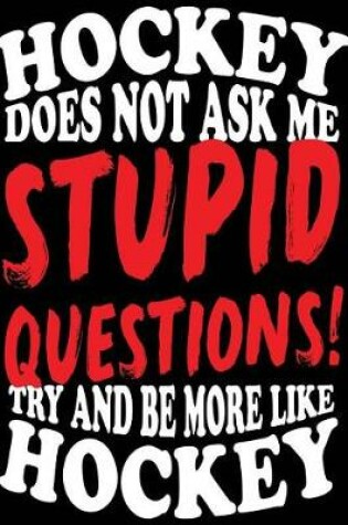 Cover of Hockey Does Not Ask Me Stupid Questions! Try And Be More Like Hockey