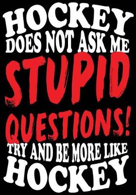 Cover of Hockey Does Not Ask Me Stupid Questions! Try And Be More Like Hockey