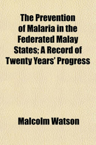 Cover of The Prevention of Malaria in the Federated Malay States; A Record of Twenty Years' Progress