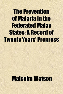 Book cover for The Prevention of Malaria in the Federated Malay States; A Record of Twenty Years' Progress