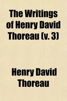 Book cover for The Writings of Henry David Thoreau (Volume 3); With Bibliographical Introductions and Full Indexes. in Ten Volumes