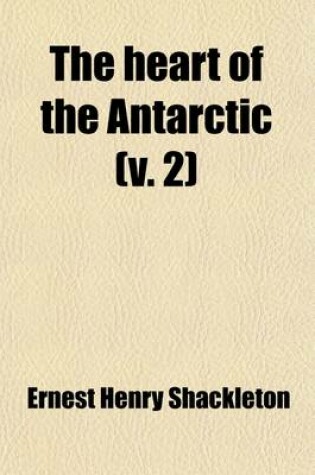 Cover of The Heart of the Antarctic (Volume 2); Being the Story of the British Antarctic Expedition 1907-1909