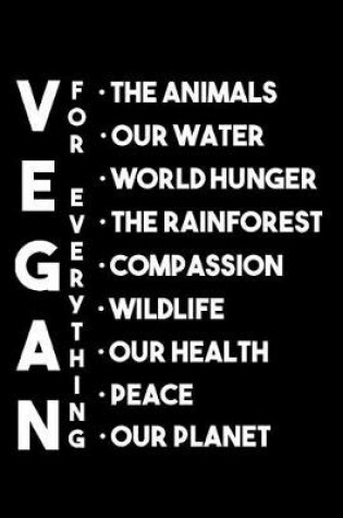 Cover of Vegan for Everything the Animals Our Water World Hunger the Rainforest Compassion Wildlife Our Health Peace Our Planet