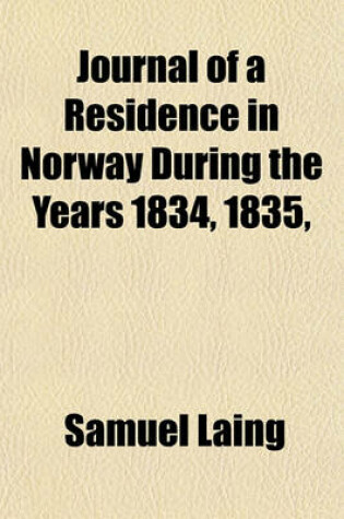 Cover of Journal of a Residence in Norway During the Years 1834, 1835, & 1836; Made with a View to Enquire Into the Moral and Political Economy of That Country, and the Condition of Its Inhabitants