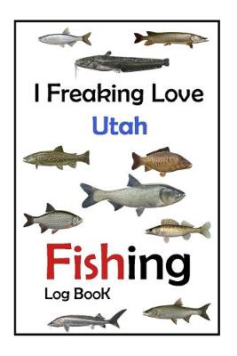 Book cover for I Freaking Love Utah Fishing Log Book -