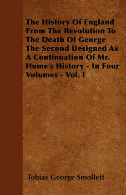 Book cover for The History Of England From The Revolution To The Death Of George The Second Designed As A Continuation Of Mr. Hume's History - In Four Volumes - Vol. I