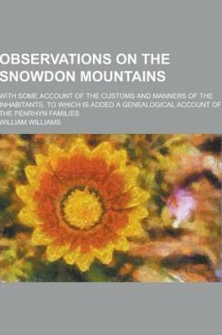 Cover of Observations on the Snowdon Mountains; With Some Account of the Customs and Manners of the Inhabitants. to Which Is Added a Genealogical Account of Th