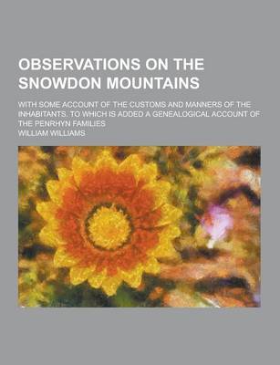 Book cover for Observations on the Snowdon Mountains; With Some Account of the Customs and Manners of the Inhabitants. to Which Is Added a Genealogical Account of Th