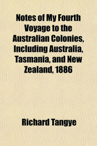 Cover of Notes of My Fourth Voyage to the Australian Colonies, Including Australia, Tasmania, and New Zealand, 1886