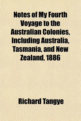 Book cover for Notes of My Fourth Voyage to the Australian Colonies, Including Australia, Tasmania, and New Zealand, 1886