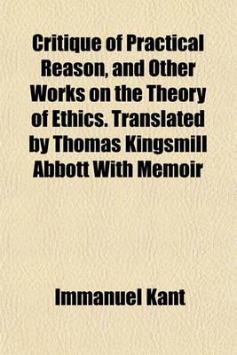 Book cover for Critique of Practical Reason, and Other Works on the Theory of Ethics. Translated by Thomas Kingsmill Abbott with Memoir