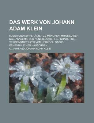 Book cover for Das Werk Von Johann Adam Klein; Maler Und Kupferatzer Zu Munchen, Mitglied Der Kgl. Akademie Der Kunste Zu Berlin, Inhaber Des Verdienstkreuzes Vom He