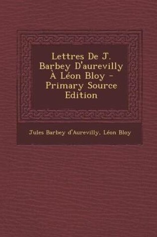 Cover of Lettres de J. Barbey D'Aurevilly a Leon Bloy - Primary Source Edition