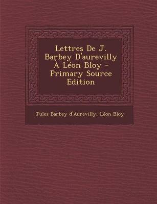 Book cover for Lettres de J. Barbey D'Aurevilly a Leon Bloy - Primary Source Edition