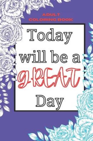 Cover of Today Will Be a Great Day! Adult Coloring Book with Positive Affirmations