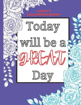 Book cover for Today Will Be a Great Day! Adult Coloring Book with Positive Affirmations