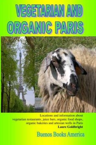 Cover of Vegetarian and Organic Paris, Locations and Information about Vegetarian Restaurants, Juice Bars, Organic Food Shops, Organic Bakeries and Artesian Wells in Paris