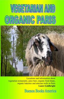 Book cover for Vegetarian and Organic Paris, Locations and Information about Vegetarian Restaurants, Juice Bars, Organic Food Shops, Organic Bakeries and Artesian Wells in Paris