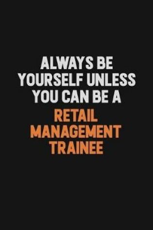 Cover of Always Be Yourself Unless You Can Be A Retail Management Trainee