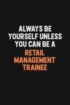 Book cover for Always Be Yourself Unless You Can Be A Retail Management Trainee