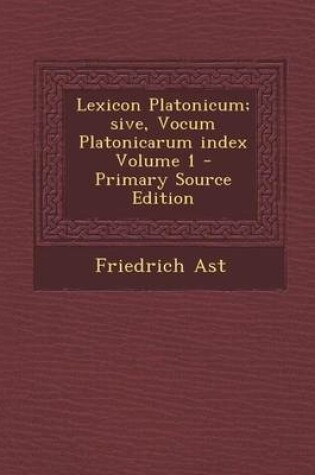 Cover of Lexicon Platonicum; Sive, Vocum Platonicarum Index Volume 1 - Primary Source Edition
