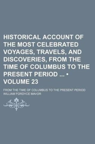 Cover of Historical Account of the Most Celebrated Voyages, Travels, and Discoveries, from the Time of Columbus to the Present Period (Volume 23); From the Time of Columbus to the Present Period